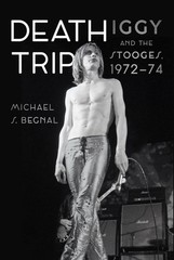 Death Trip: Iggy and the Stooges, 1972-74 by Michael S. Begnal Hardcover Book