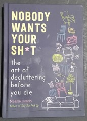 Nobody Wants Your Sh*t : The Art of Decluttering Before You Die by Messie Condo