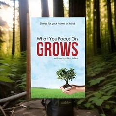 What We Focus on Grows : Fundamental Concepts for Creating the Life You…