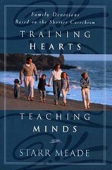 Training Hearts, Teaching Minds: Family Devotions Based on the Shorter Ca – GOOD