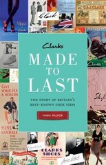 Clarks: Made to Last: The Story of Britaina’s Best-Known Shoe Firm