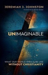 Unimaginable: What Our World Would Be Like Without Christianity [Paperback]