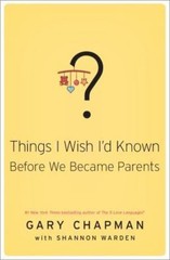 Things I Wish I’d Known Before We Became Parents – Chapman, Gary D.; Warden, Sha