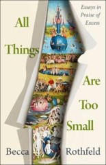 All Things Are Too Small: Essays in Praise of Excess – Hardcover – VERY GOOD