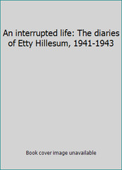 An interrupted life: The diaries of Etty Hillesum, 1941-1943 by Hillesum, Etty