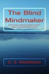 The Blind Mindmaker: Explaining Consciousness Without Magic Or Misrepresentation