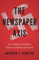 The Newspaper Axis: Six Press Barons Who Enabled Hitler by Kathryn S Olmsted
