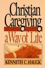 Christian Caregiving: A Way of Life by Kenneth C. Haugk