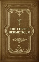 The Corpus Hermeticum: Initiation Into Hermetics, The Hermetica Of Hermes T…