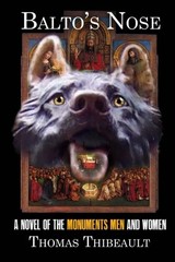 BALTO’S NOSE: A NOVEL OF THE MONUMENTS MEN AND WOMAN By Thomas Thibeault *VG+*
