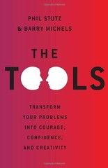 THE TOOLS: TRANSFORM YOUR PROBLEMS INTO COURAGE, By Phil Stutz & Barry Michels