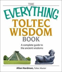 The Everything Toltec Wisdom Book: A Complete Guide to the Ancient Wisdoms