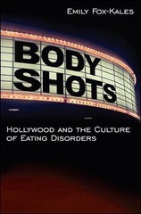 Body Shots: Hollywood and the Culture of Eating Disorders by Fox-Kales, Emily