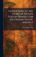 Father Finn, S.J., the Story of His Life Told by Himself for His Friends Young a