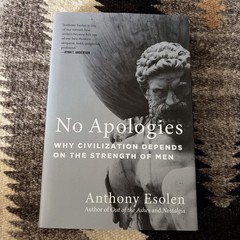 No Apologies : Why Civilization Depends on the Strength of Men by Anthony Esolen