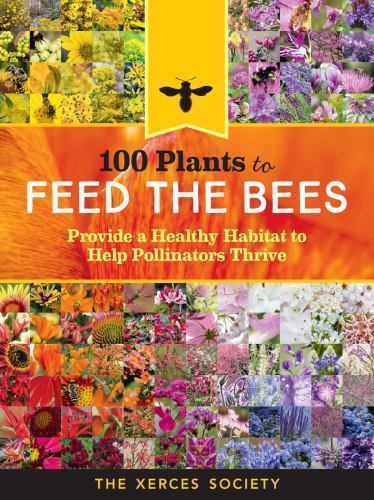 100 Plants to Feed the Bees: Provide a Healthy Habitat to Help Pollinators Thriv