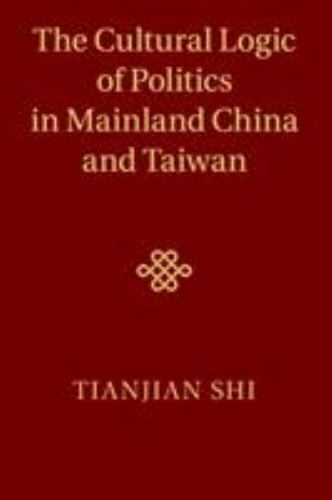 The Cultural Logic of Politics in Mainland China and Taiwan – Shi, Tianjian