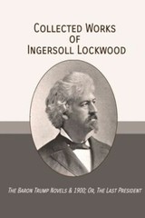Collected Works Of Ingersoll Lockwood: The Baron Trump Novels & 1900; Or, T…
