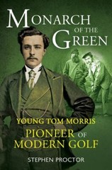 Monarch of the Green: Young Tom Morris: Pioneer of Modern Golf – Proctor, Stephe