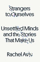 Strangers to Ourselves: Unsettled Minds and the Stories That Make Us hardcover