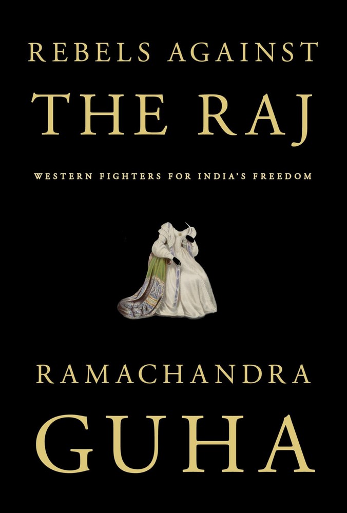 Rebels Against the Raj: Western Fighters for India’s Freedom, Guha, Ramachandra,