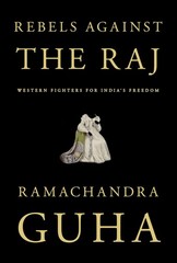 Rebels Against the Raj: Western Fighters for India’s Freedom, Guha, Ramachandra,