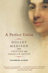 A Perfect Union: Dolley Madison and the Creation of the American Nation – GOOD