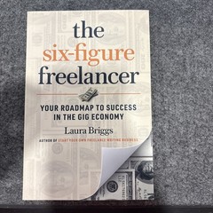 The Six-Figure Freelancer: Your Roadmap to Success in the Gig Economy by Laura B