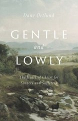 Gentle and Lowly: The Heart of Christ for Sinners and Sufferers by Ortlund, Dane