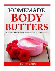 Homemade Body Butters : Beautiful, Moisturized, Sensual Skin in Just Minutes,…