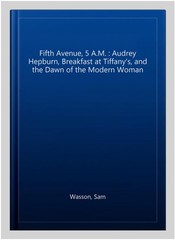 Fifth Avenue, 5 A.M. : Audrey Hepburn, Breakfast at Tiffany’s, and the Dawn o…