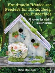 Handmade Houses and Feeders for Birds, Bees, and Butterflies: 35 havens for wil