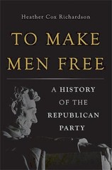 To Make Men Free : A History of the Republican Party Heather Cox