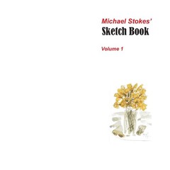 Michael Stokes’ Sketch Book Volume 1 By Stokes, Michael Michael