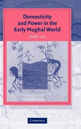 Domesticity and Power in the Early Mughal World by Ruby Lal: New