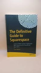 The Definitive Guide to Squarespace: Learn to Deliver Custom, Professional We…