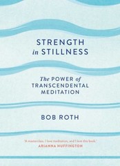 Strength in Stillness: The Power of Transcendental Meditation by Bob Roth