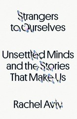 Strangers to Ourselves: Unsettled Minds and the Stories That Make Us – hardc…