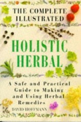 The Complete Illustrated Holistic Herbal Guide : A Safe and Pract