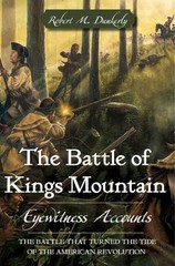 The Battle of Kings Mountain: Eyewitness Accounts by Robert M. Dunkerly (English