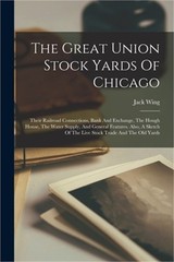 The Great Union Stock Yards Of Chicago: Their Railroad Connections, Bank And Exc