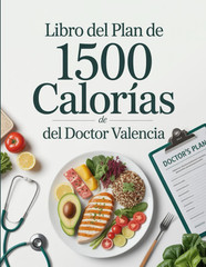 Libro Del Plan De 1500 Calorías Del Doctor Valencia: Guía Nutricional Y De Recet