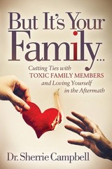 But It’s Your Family…: Cutting Ties with Toxic Family Members and Loving…