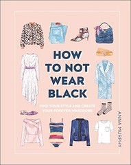 HOW TO NOT WEAR BLACK: FIND YOUR STYLE AND CREATE YOUR By Anna Murphy BRAND NEW