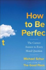 How to Be Perfect : The Correct Answer to Every Moral Question by Michael Schur