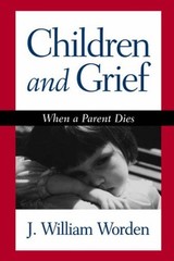 Children and Grief: When a Parent Dies By J. William Worden PhD