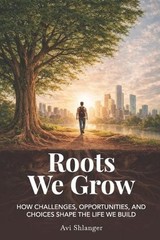 Roots We Grow: How Challenges, Opportunities, and Choices Shape the Lives We Bui