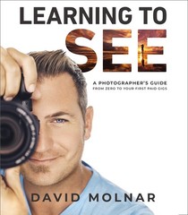 Learning to See: A Photographer’s Guide from Zero to Your First Paid Gigs …