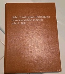 Light Construction Techniques foundation to finish, John E Ball