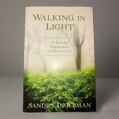 Walking in Light: The Everyday Empowerment of a Shamanic Life by Sandra Ingerman